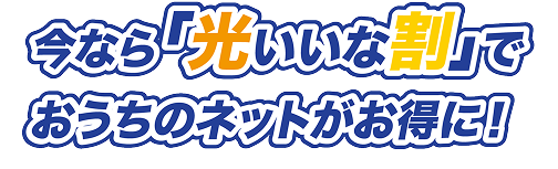 今なら「光いいな割」でおうちのネットがお得に！